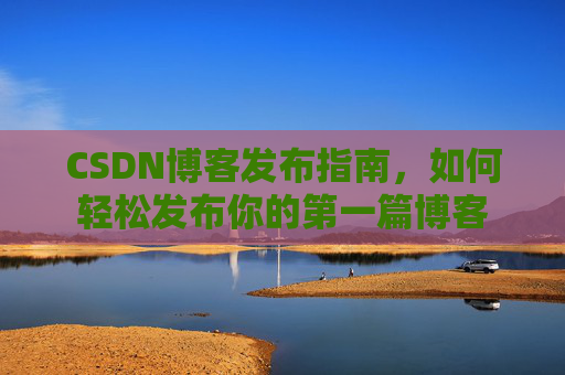 CSDN博客发布指南，如何轻松发布你的第一篇博客